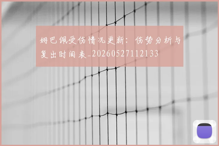 姆巴佩受伤情况更新:伤势分析与复出时间表_20260527112133