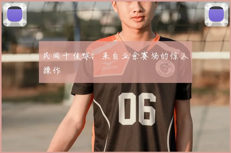 民间十佳球：来自业余赛场的惊人操作
