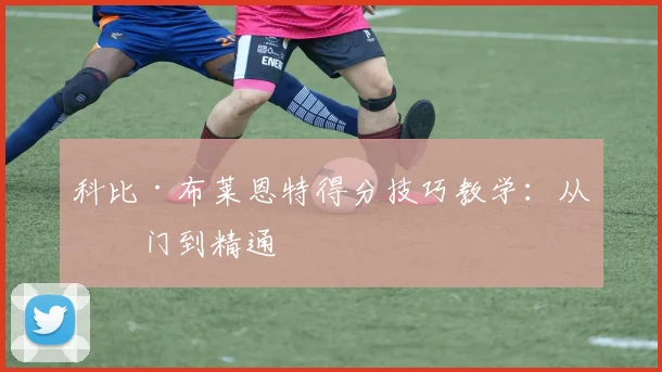 科比·布莱恩特得分技巧教学：从入门到精通