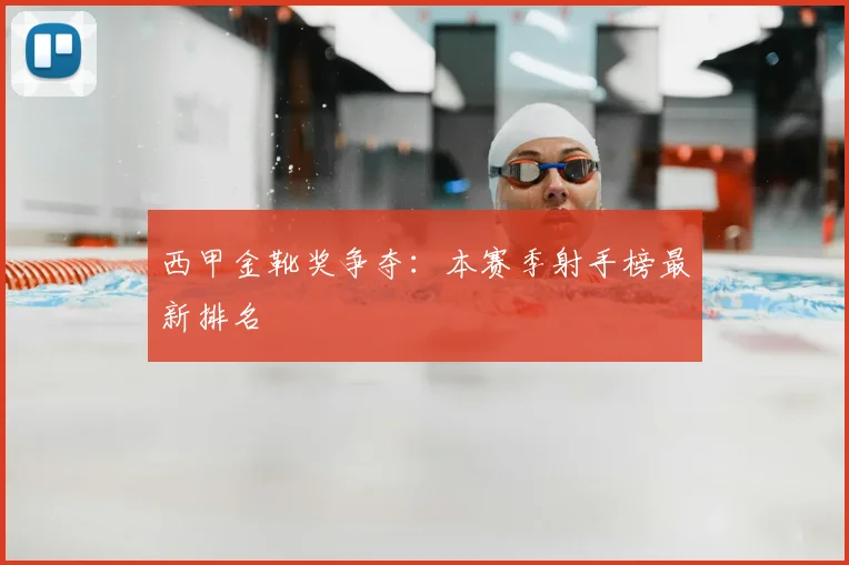 西甲金靴奖争夺：本赛季射手榜最新排名