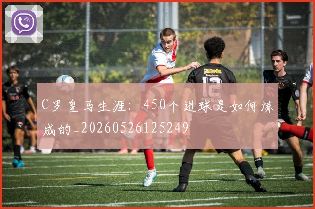 C罗皇马生涯:450个进球是如何炼成的_20260526125249