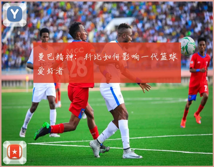 曼巴精神：科比如何影响一代篮球爱好者