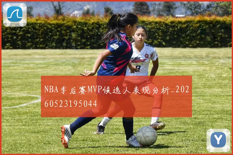 NBA季后赛MVP候选人表现分析_20260523195044