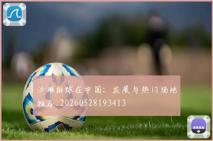 沙滩排球在中国：发展与热门场地推荐_20260528193413