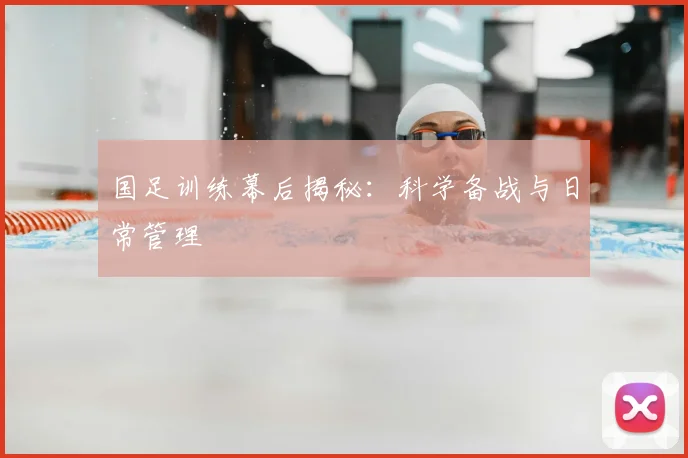 国足训练幕后揭秘:科学备战与日常管理