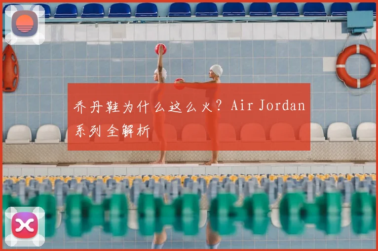 乔丹鞋为什么这么火？Air Jordan系列全解析