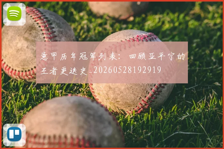 意甲历年冠军列表:回顾亚平宁的王者更迭史_20260528192919