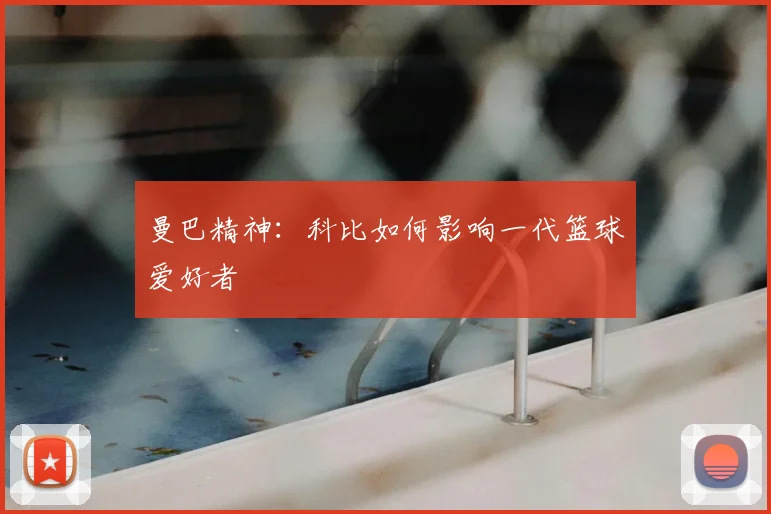曼巴精神：科比如何影响一代篮球爱好者