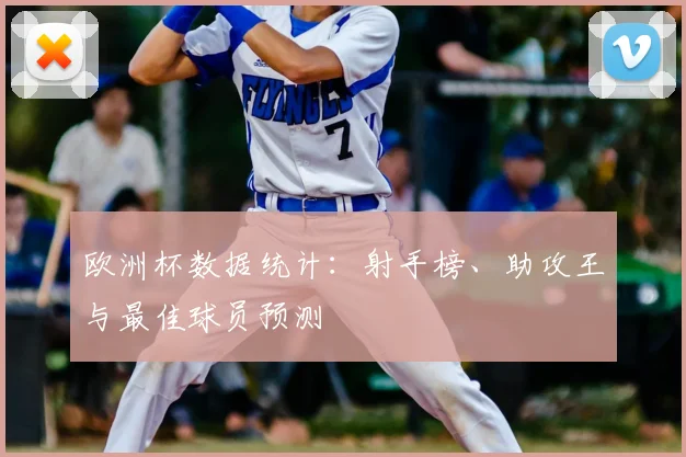 欧洲杯数据统计:射手榜、助攻王与最佳球员预测