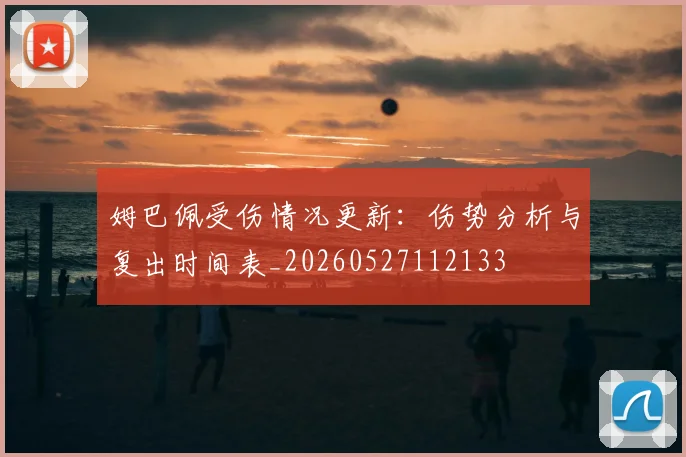 姆巴佩受伤情况更新:伤势分析与复出时间表_20260527112133