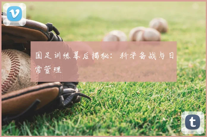 国足训练幕后揭秘:科学备战与日常管理