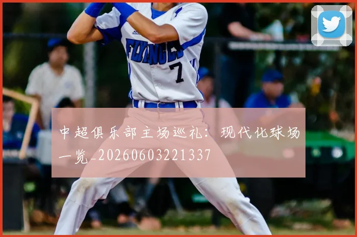中超俱乐部主场巡礼：现代化球场一览_20260603221337