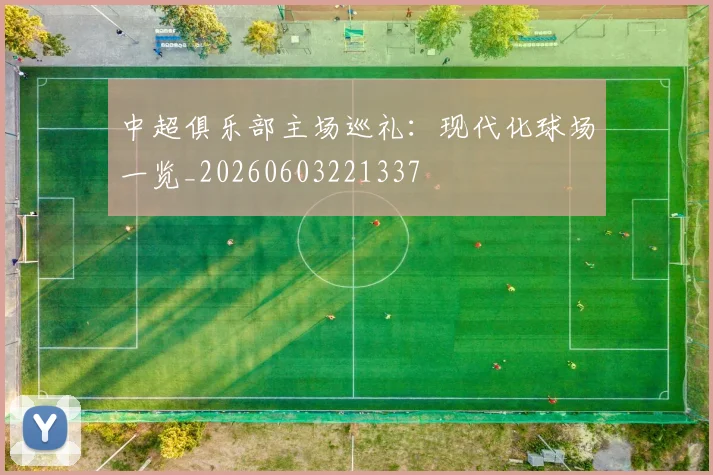 中超俱乐部主场巡礼：现代化球场一览_20260603221337