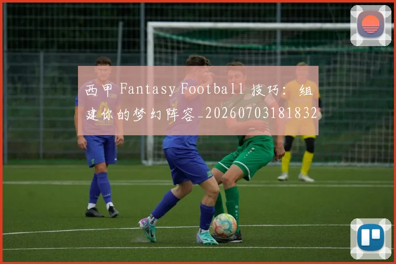 西甲 Fantasy Football 技巧：组建你的梦幻阵容_20260703181832