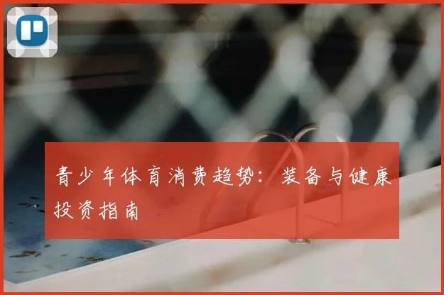 青少年体育消费趋势：装备与健康投资指南