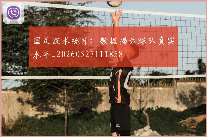国足技术统计:数据揭示球队真实水平_20260527111858