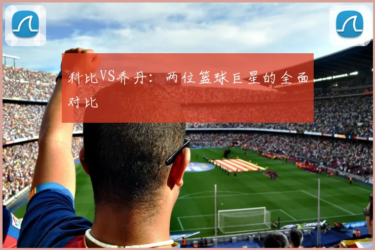 科比VS乔丹:两位篮球巨星的全面对比