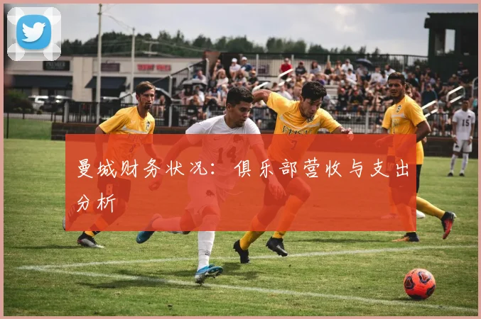 曼城财务状况：俱乐部营收与支出分析