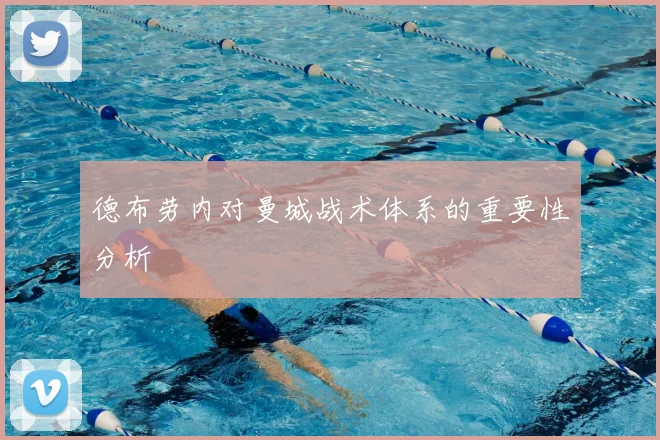 德布劳内对曼城战术体系的重要性分析