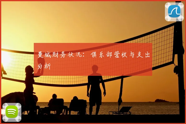 曼城财务状况:俱乐部营收与支出分析