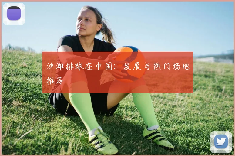 沙滩排球在中国:发展与热门场地推荐