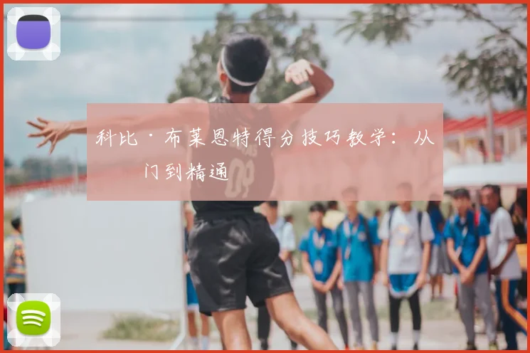 科比·布莱恩特得分技巧教学：从入门到精通