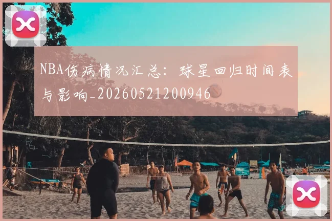 NBA伤病情况汇总:球星回归时间表与影响_20260521200946