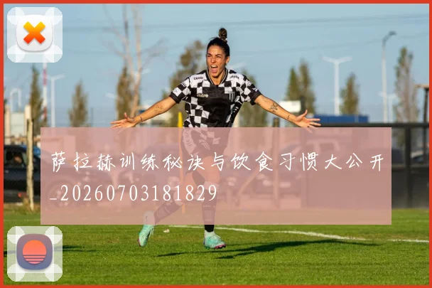 萨拉赫训练秘诀与饮食习惯大公开_20260703181829